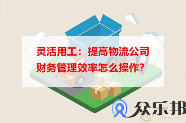 灵活用工：提高物流公司财务管理效率怎么操作？