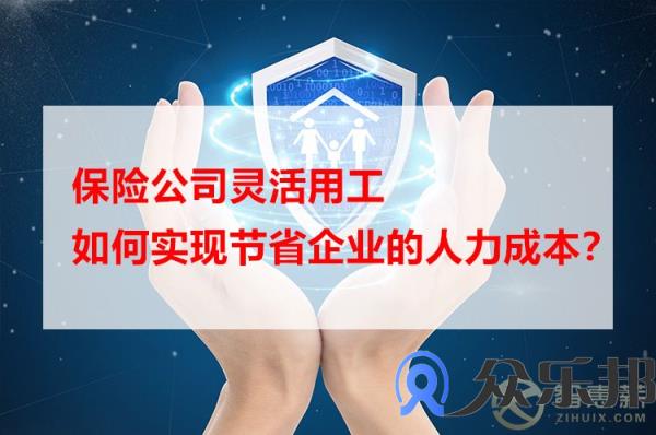 保险公司灵活用工，如何实现节省企业的人力成本？