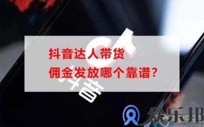 抖音达人带货佣金发放哪个靠谱？(抖音达人带货佣金在哪)缩略图