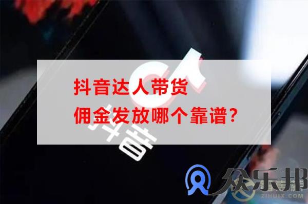 抖音达人带货佣金发放哪个靠谱？