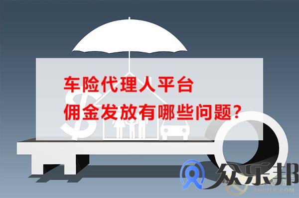 车险代理人平台佣金发放有哪些问题？