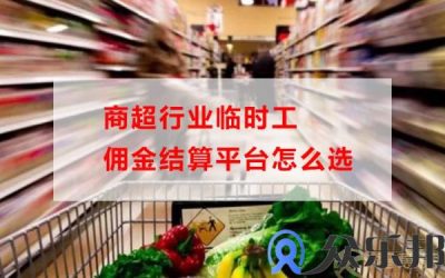 商超行业临时工佣金结算平台怎么选缩略图