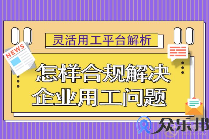 灵活用工平台解析，怎样合规解决企业用工问题